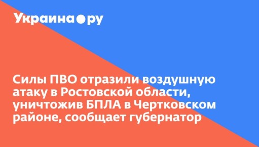 Силы ПВО отразили воздушную атаку в Ростовской области, уничтожив БПЛА в Чертковском районе, сообщает губернатор
