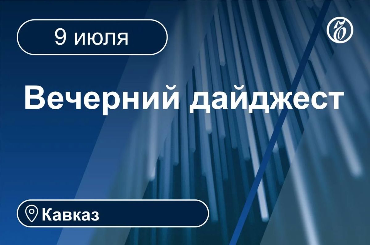 Главные новости за 9 июля. Кавказ